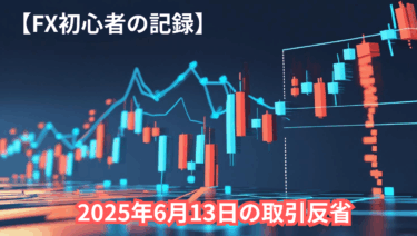 【FX初心者の記録】2025年6月13日の取引反省